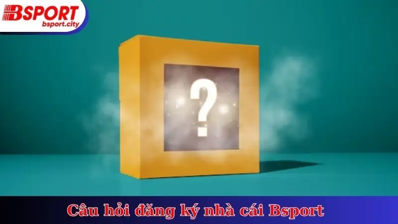 Câu hỏi đăng ký nhà cái Bsport