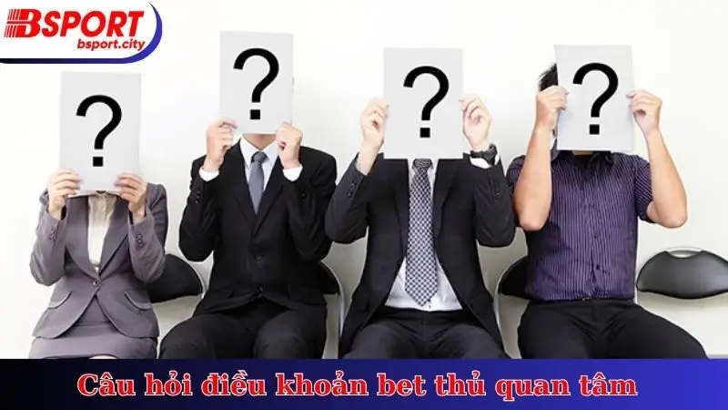 Câu hỏi điều khoản bet thủ quan tâm