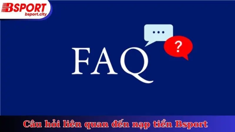 Câu hỏi liên quan đến nạp tiền Bsport