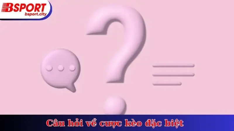 Câu hỏi về cược kèo đặc biệt